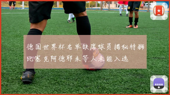 德国世界杯名单缺席球员揭秘特狮比塞克阿德耶米等人未能入选