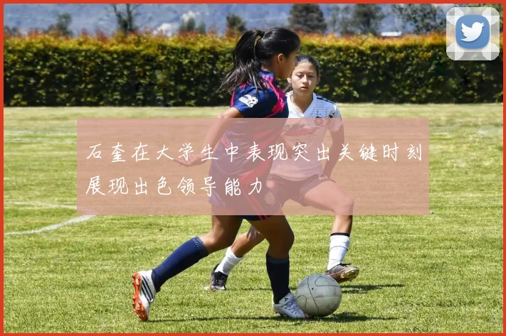 石奎在大学生中表现突出关键时刻展现出色领导能力