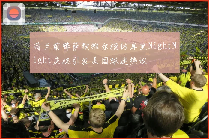 荷兰前锋萨默维尔模仿库里NightNight庆祝引发美国球迷热议