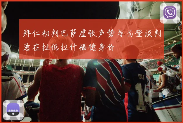 拜仁初判巴萨虚张声势与戈登谈判意在拉低拉什福德身价