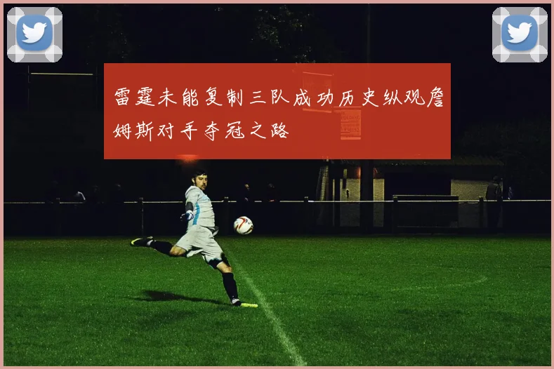 雷霆未能复制三队成功历史纵观詹姆斯对手夺冠之路