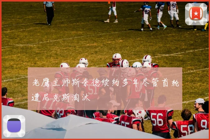 老鹰主帅斯奈德续约多年尽管首轮遭尼克斯淘汰