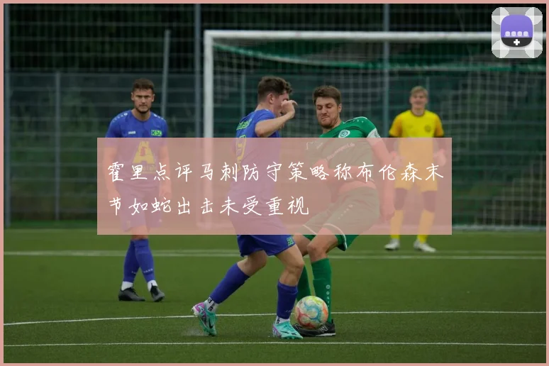 霍里点评马刺防守策略称布伦森末节如蛇出击未受重视