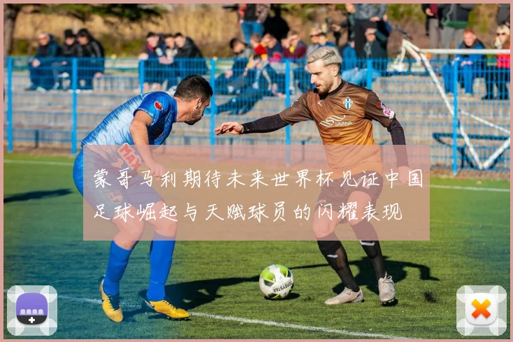 蒙哥马利期待未来世界杯见证中国足球崛起与天赋球员的闪耀表现